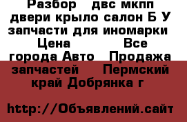 Разбор68 двс/мкпп/двери/крыло/салон Б/У запчасти для иномарки › Цена ­ 1 000 - Все города Авто » Продажа запчастей   . Пермский край,Добрянка г.